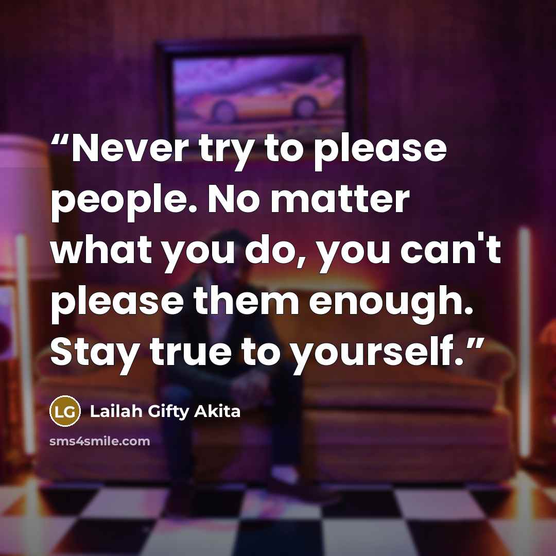 “Never try to please people. No matter what you do, you can't please them enough. Stay true to yourself.” quote by Lailah Gifty Akita
