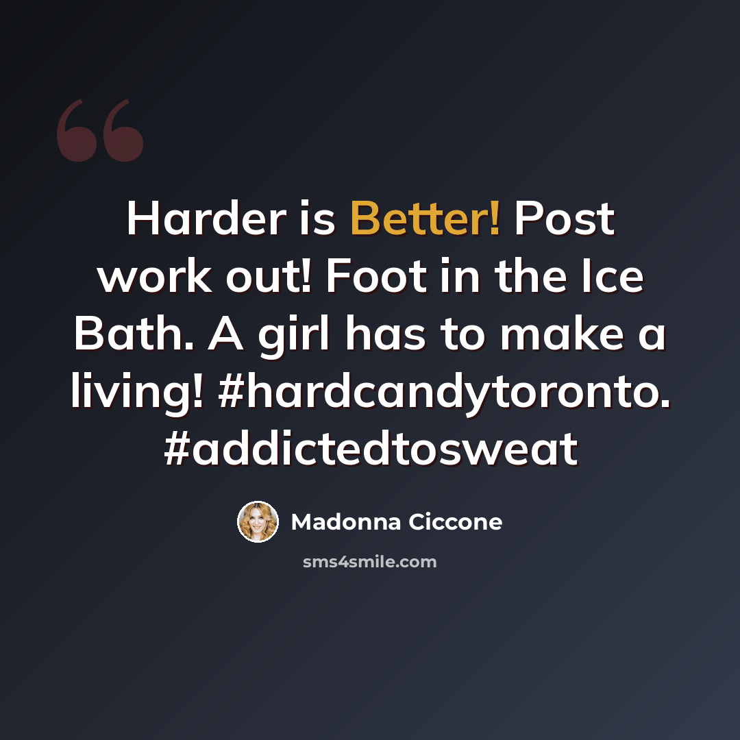 “Harder is Better! Post work out! Foot in the Ice Bath. A girl has to make a living! #hardcandytoronto. #addictedtosweat” quote by Madonna Ciccone