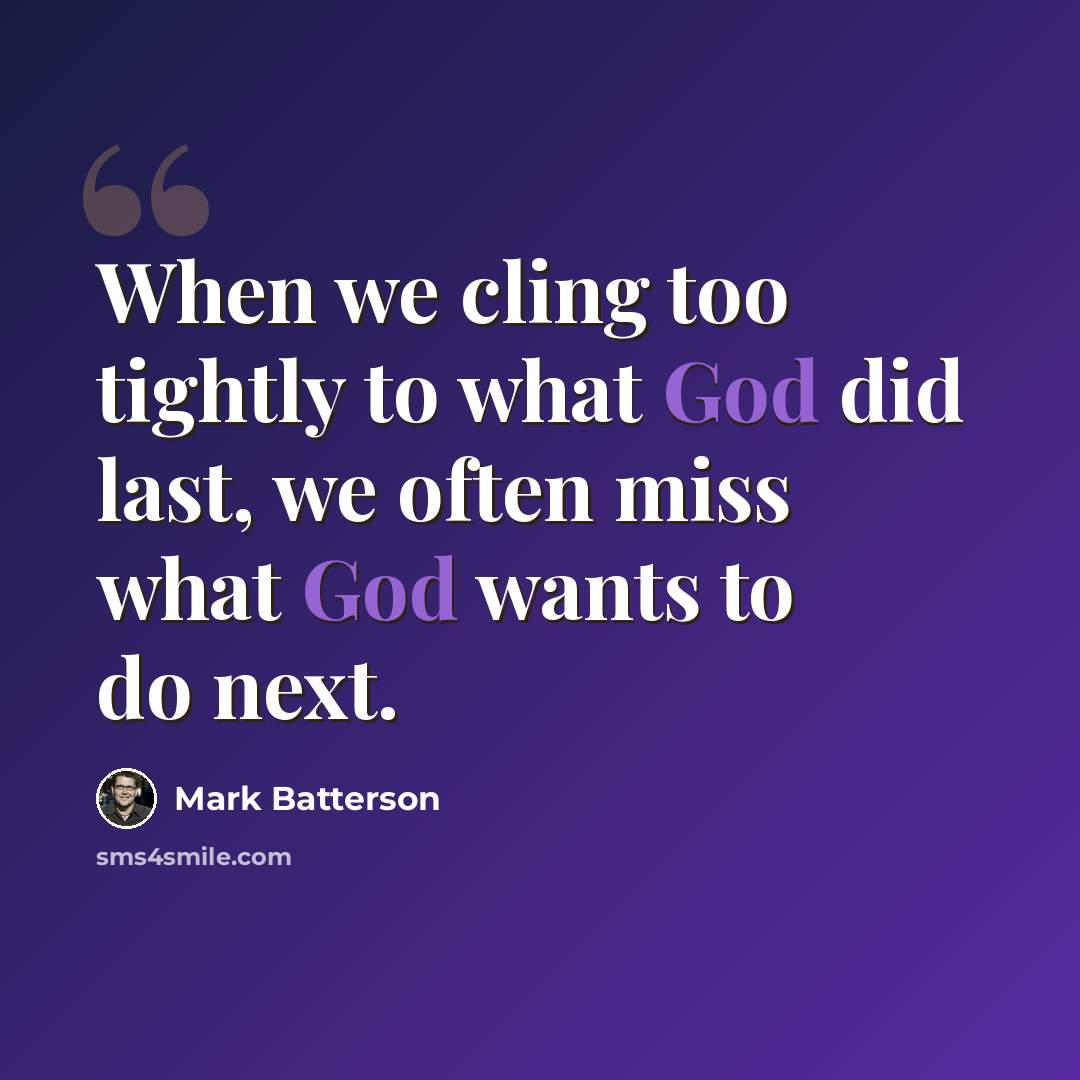 “When we cling too tightly to what God did last, we often miss what God wants to do next.” quote by Mark Batterson