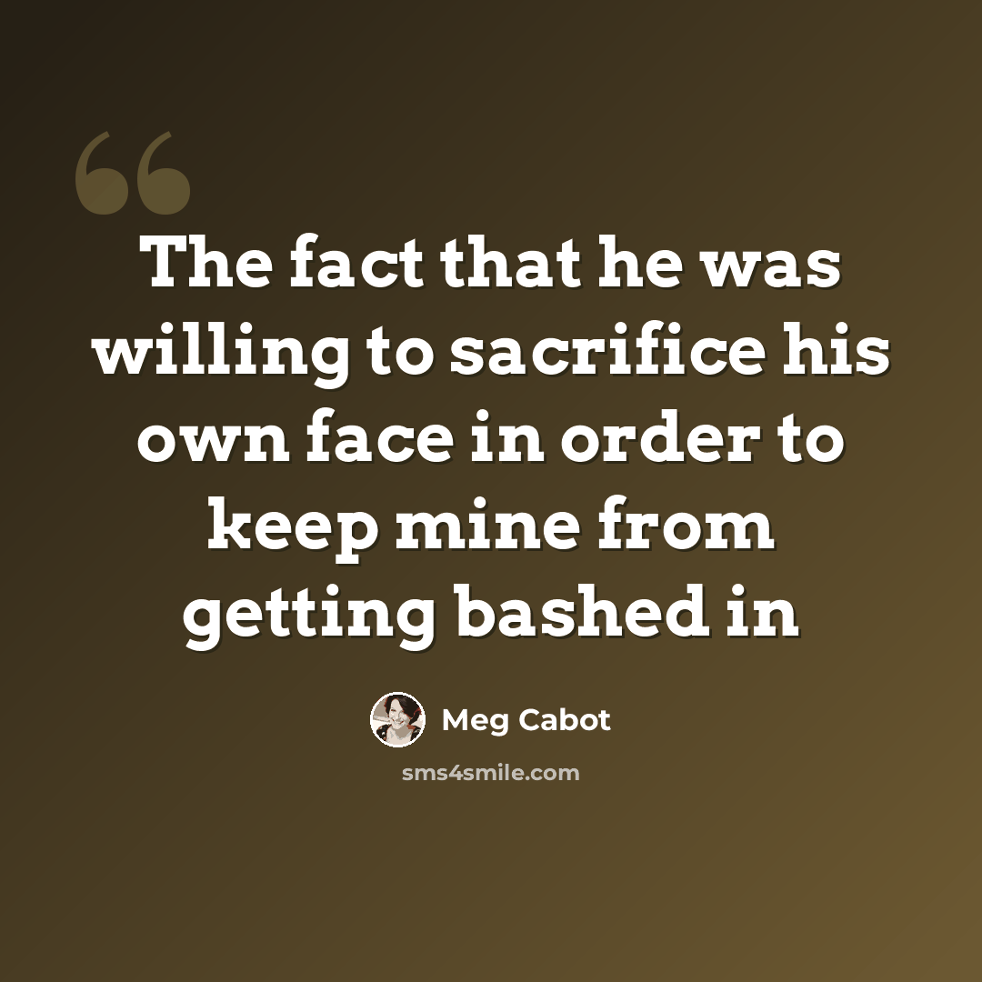 “The fact that he was willing to sacrifice his own face in order to keep mine from getting bashed in” quote by Meg Cabot
