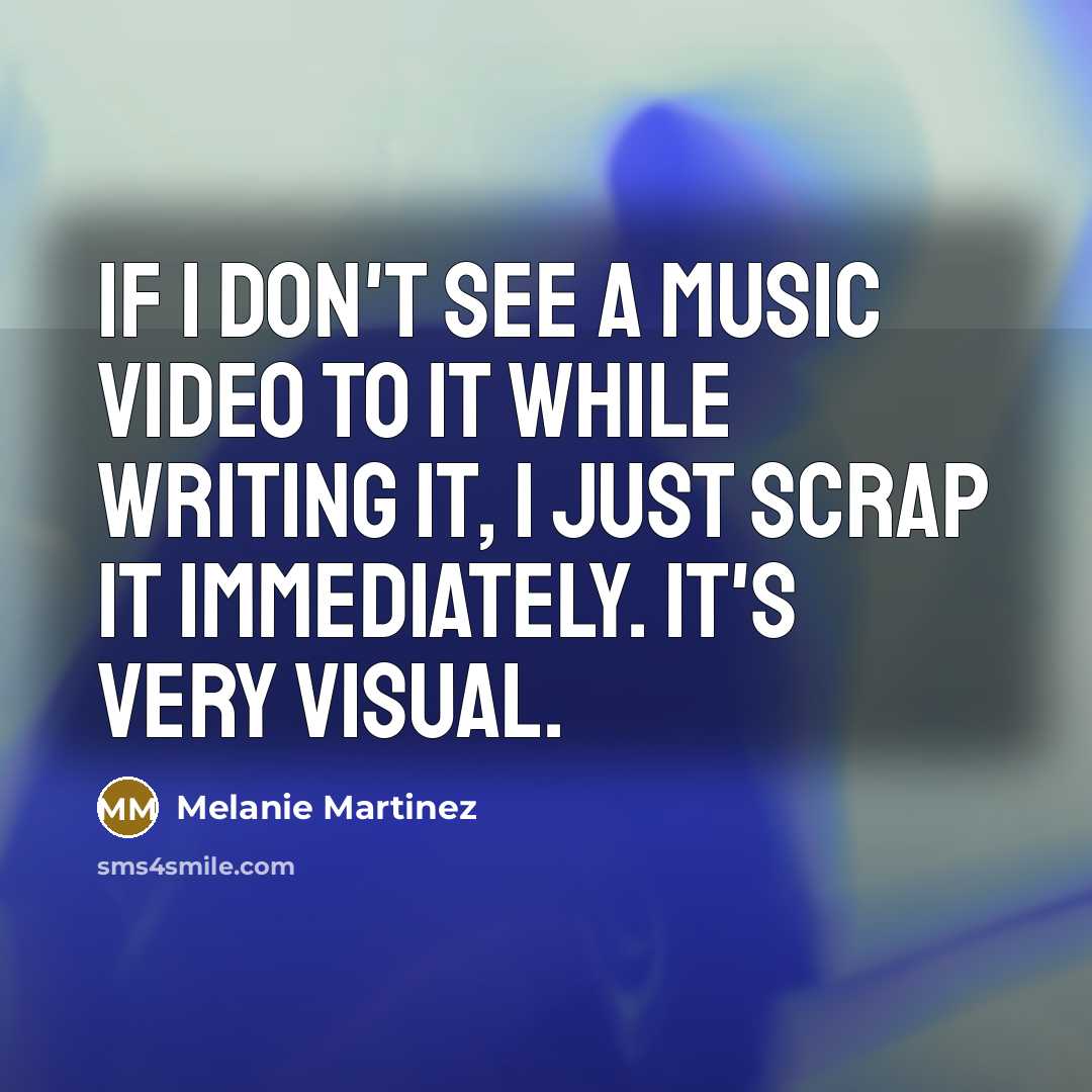 “If I don't see a music video to it while writing it, I just scrap it immediately. It's very visual.” quote by Melanie Martinez