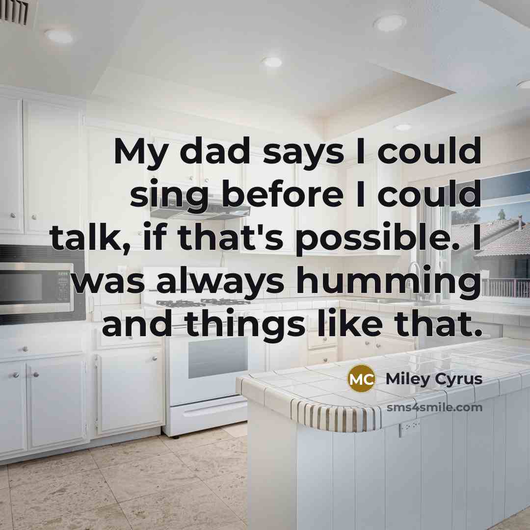 “My dad says I could sing before I could talk, if that's possible. I was always humming and things like that.” quote by Miley Cyrus