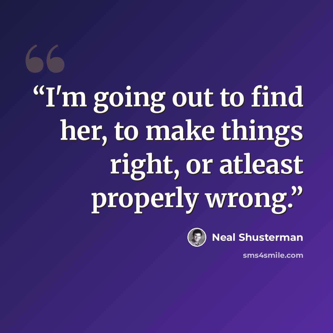 “I'm going out to find her, to make things right, or atleast properly wrong.” quote by Neal Shusterman