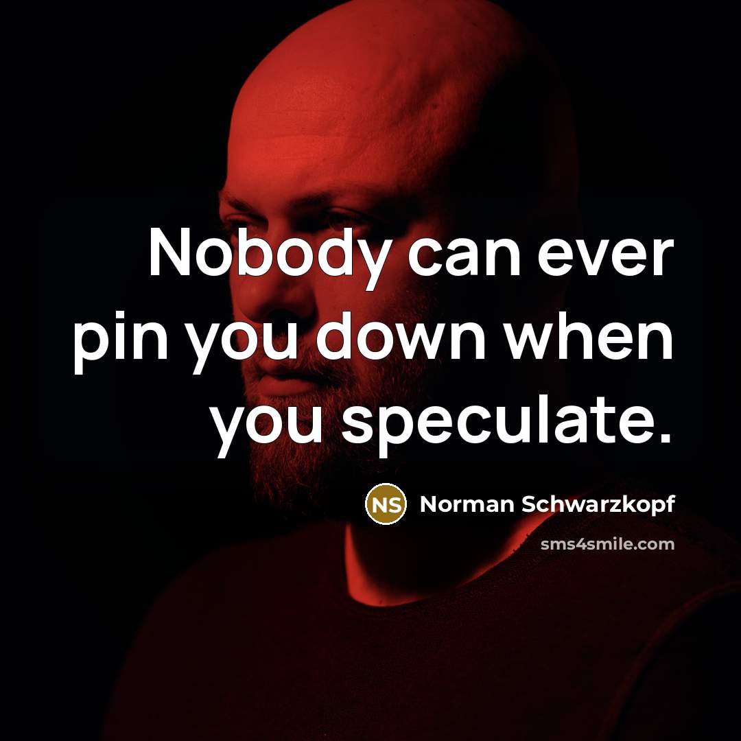 “Nobody can ever pin you down when you speculate.” quote by Norman Schwarzkopf