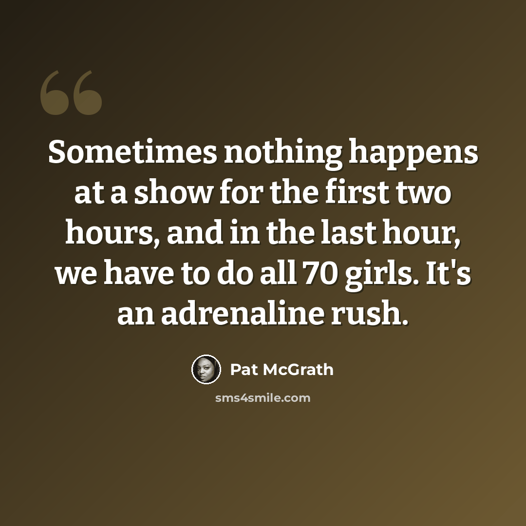 “Sometimes nothing happens at a show for the first two hours, and in the last hour, we have to do all 70 girls. It's an adrenaline rush.” quote by Pat McGrath