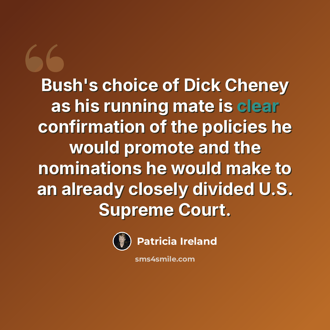 “Bush's choice of Dick Cheney as his running mate is clear confirmation of the policies he would promote and the nominations he would make to an already closely divided U.S. Supreme Court.” quote by Patricia Ireland