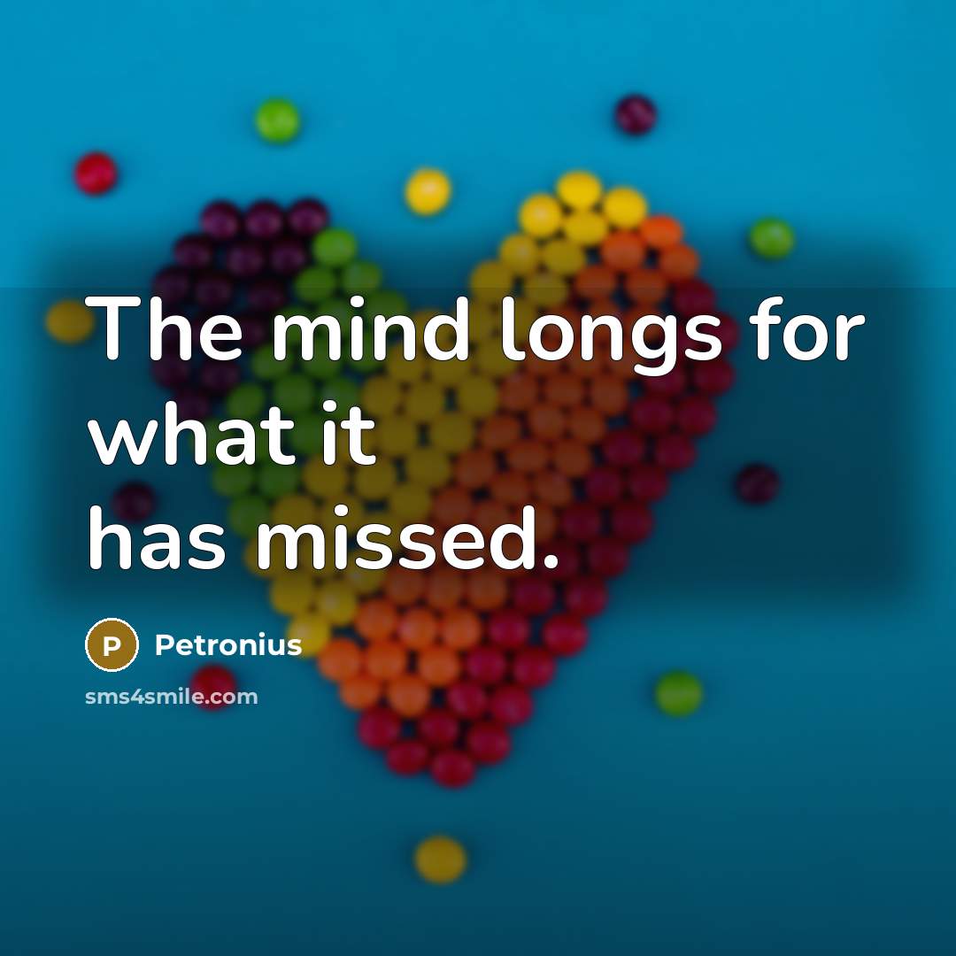“The mind longs for what it has missed.” quote by Petronius