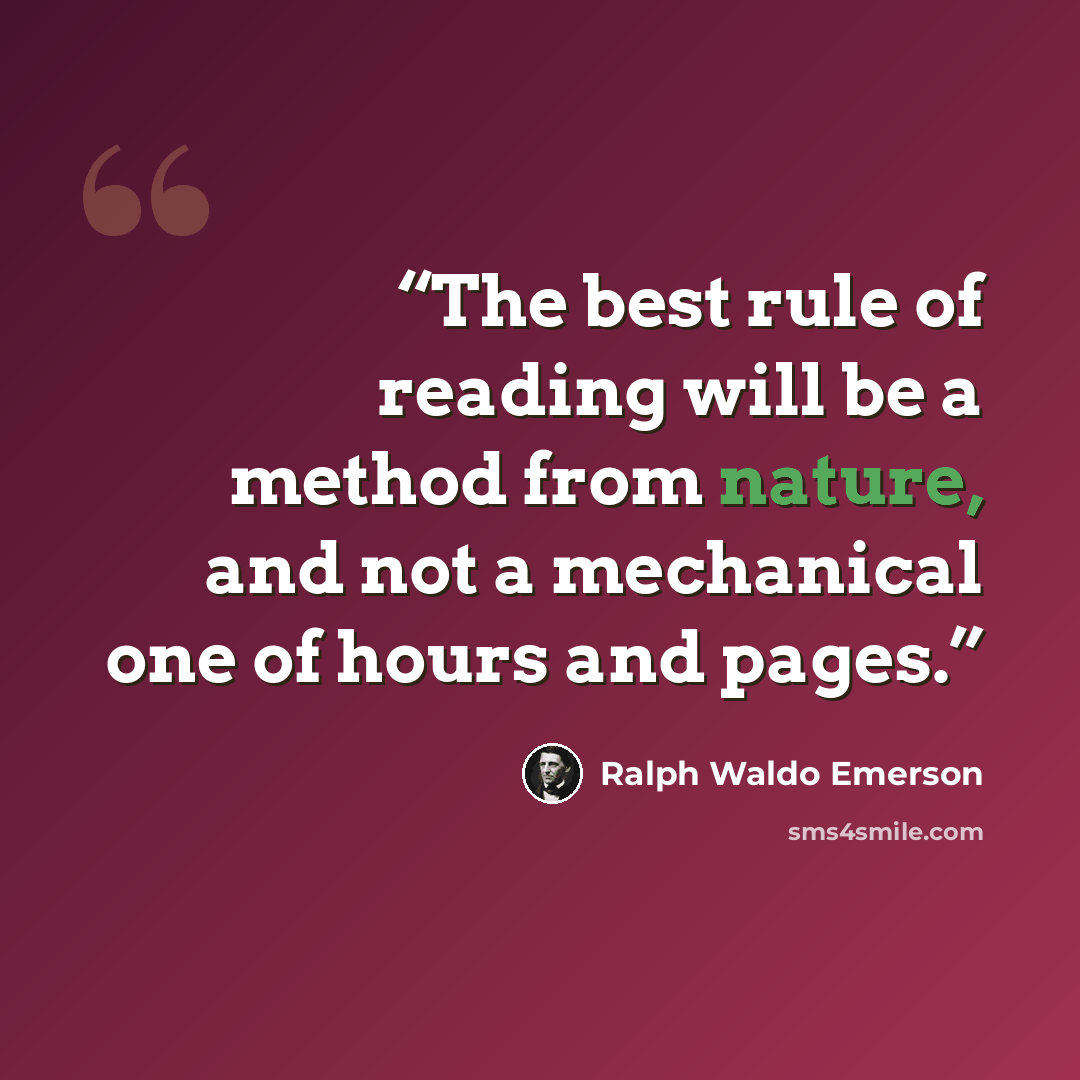 “The best rule of reading will be a method from nature, and not a mechanical one of hours and pages.” quote by Ralph Waldo Emerson