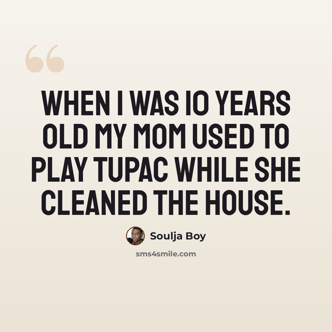 “When I was 10 years old my mom used to play Tupac while she cleaned the house.” quote by Soulja Boy