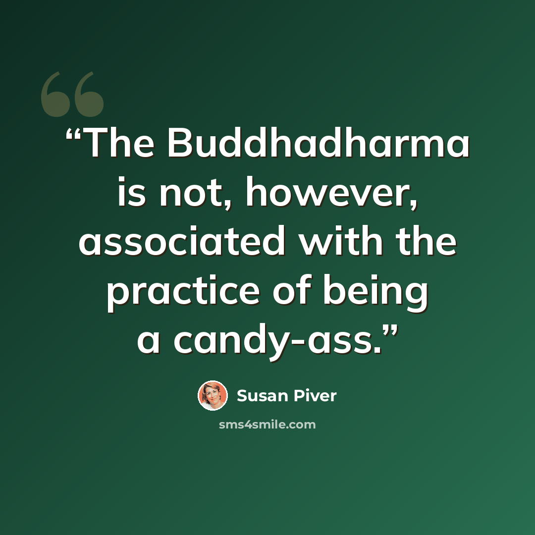 “The Buddhadharma is not, however, associated with the practice of being a candy-ass.” quote by Susan Piver