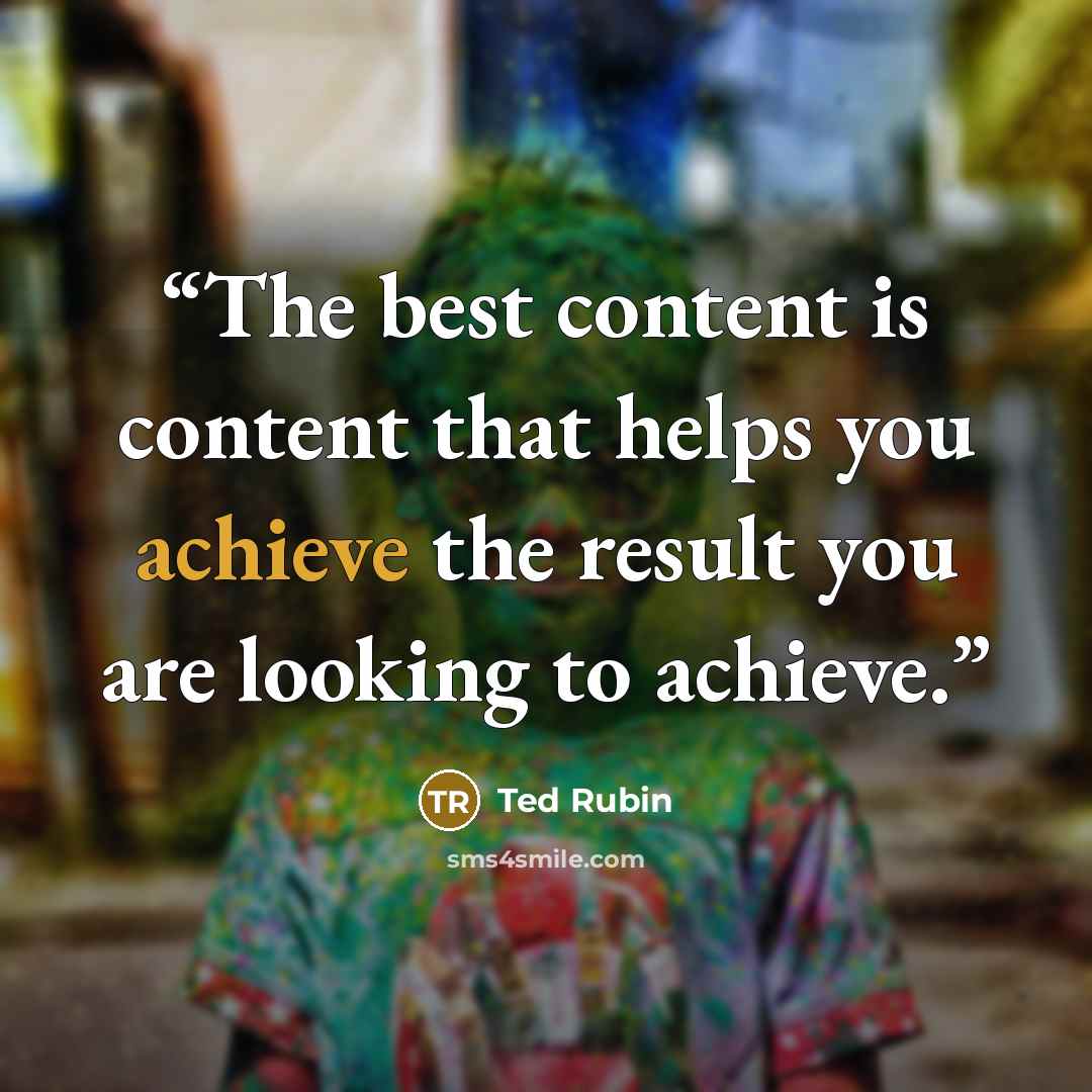 “The best content is content that helps you achieve the result you are looking to achieve.” quote by Ted Rubin