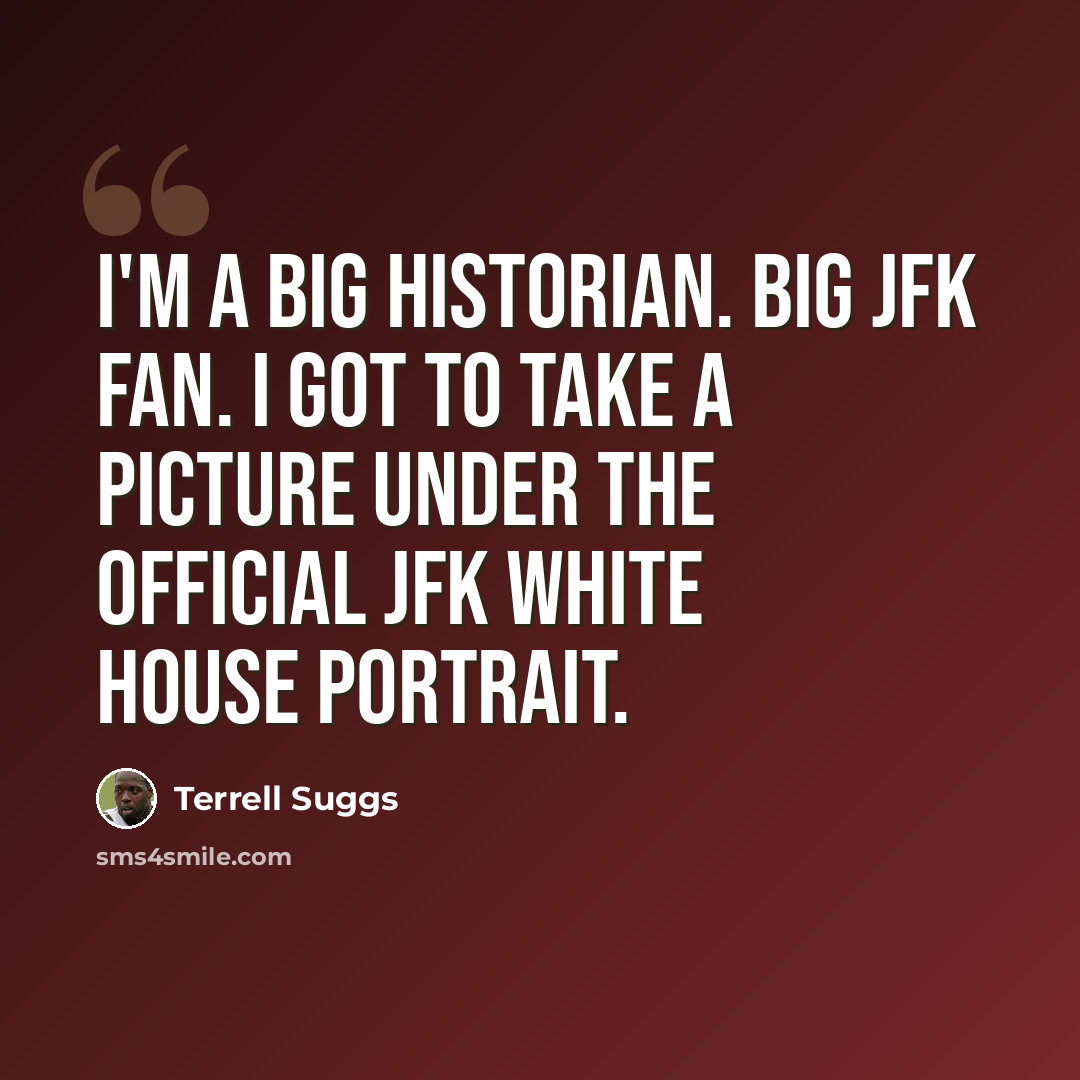 “I'm a big historian. Big JFK fan. I got to take a picture under the official JFK White House portrait.” quote by Terrell Suggs