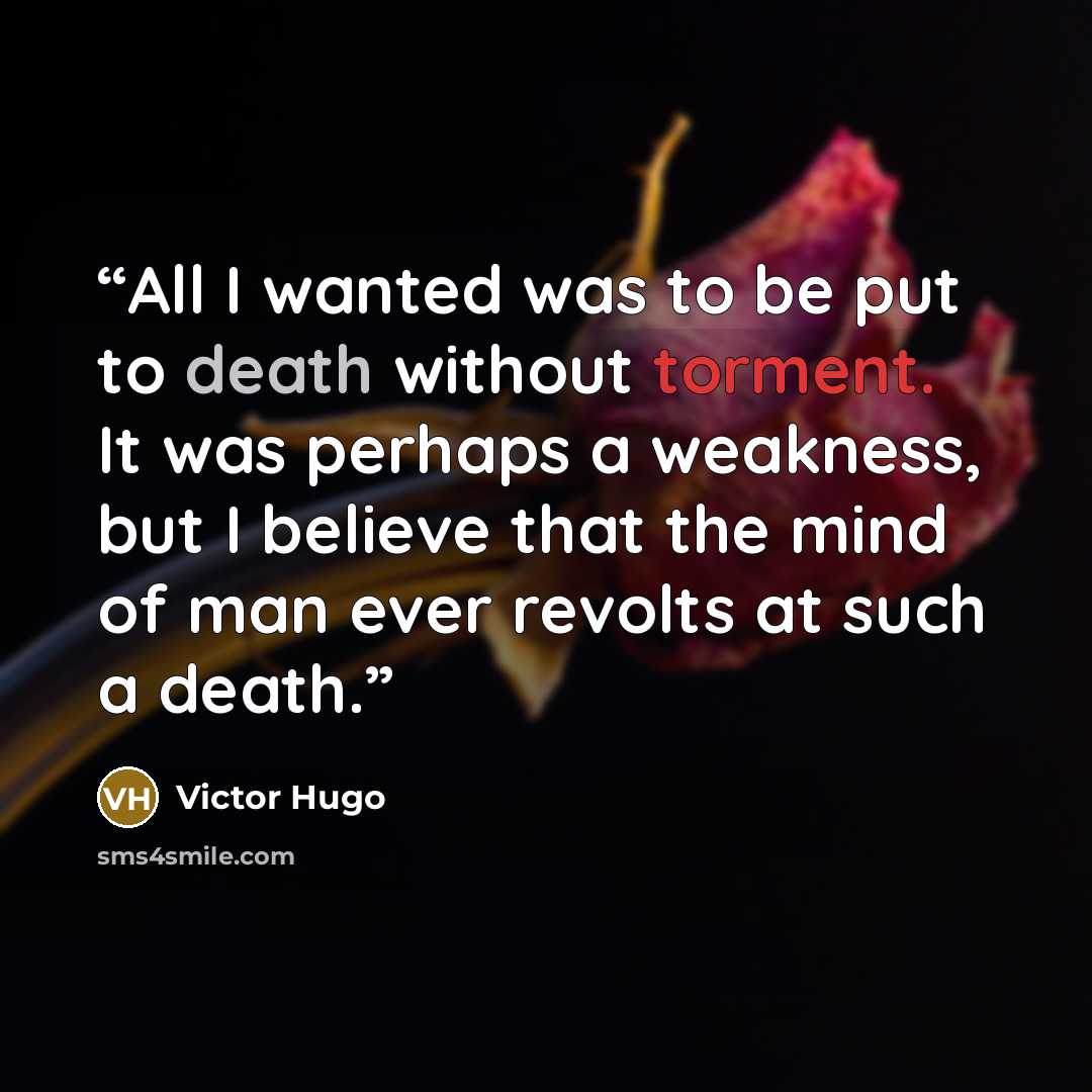 “All I wanted was to be put to death without torment. It was perhaps a weakness, but I believe that the mind of man ever revolts at such a death.” quote by Victor Hugo
