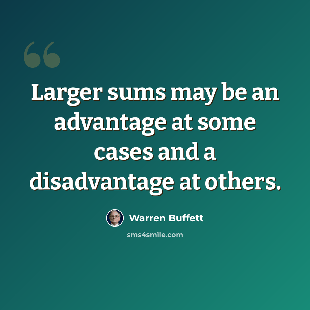 “Larger sums may be an advantage at some cases and a disadvantage at others.” quote by Warren Buffett