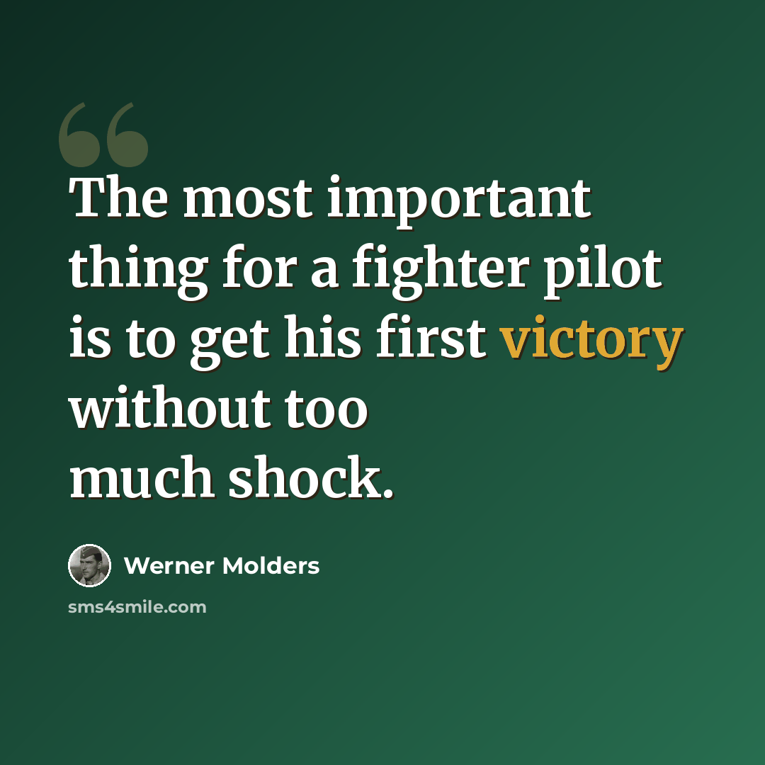 “The most important thing for a fighter pilot is to get his first victory without too much shock.” quote by Werner Molders