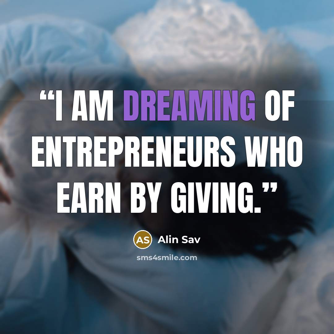 “I am dreaming of entrepreneurs who earn by giving.” quote by Alin Sav