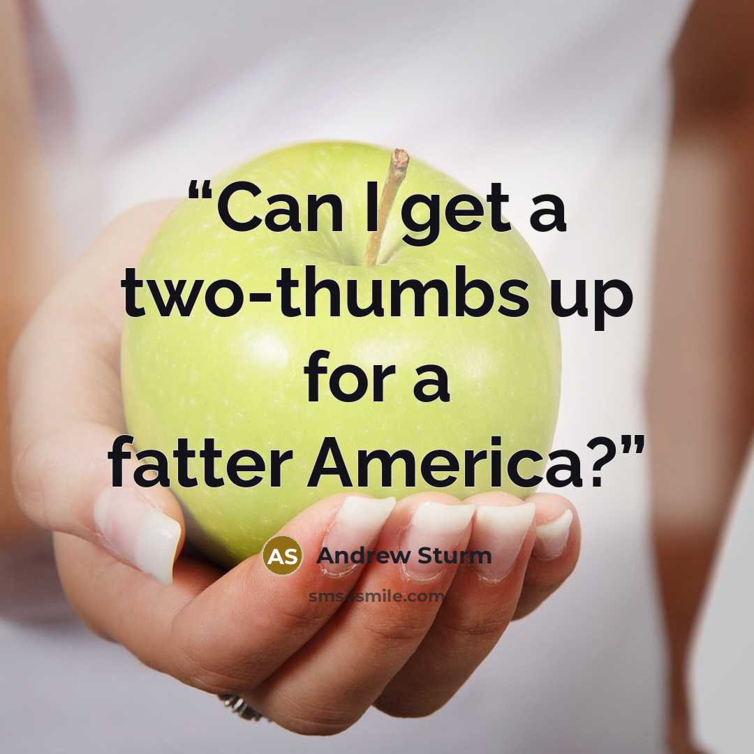 “Can I get a two-thumbs up for a fatter America?” quote by Andrew Sturm