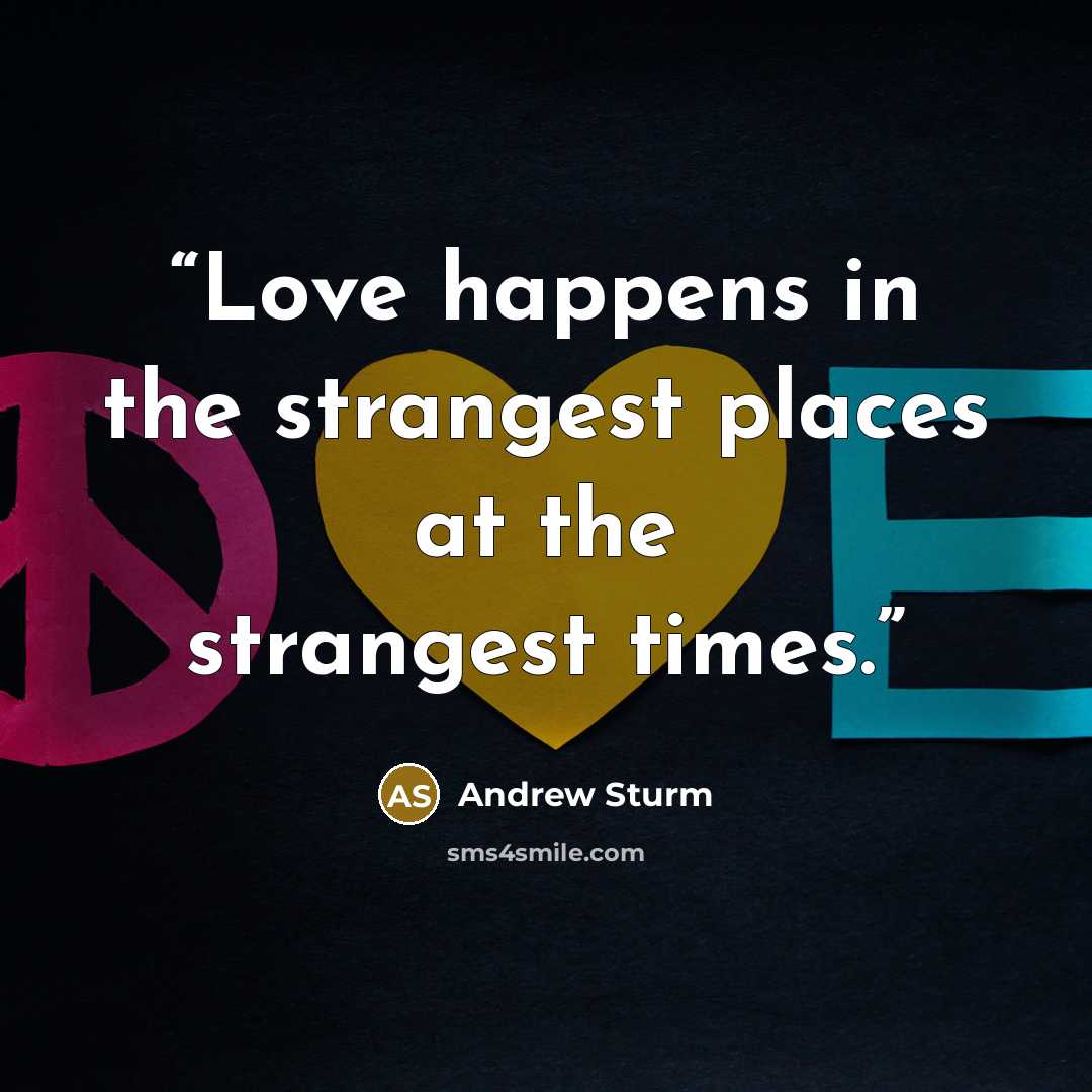 “Love happens in the strangest places at the strangest times.” quote by Andrew Sturm