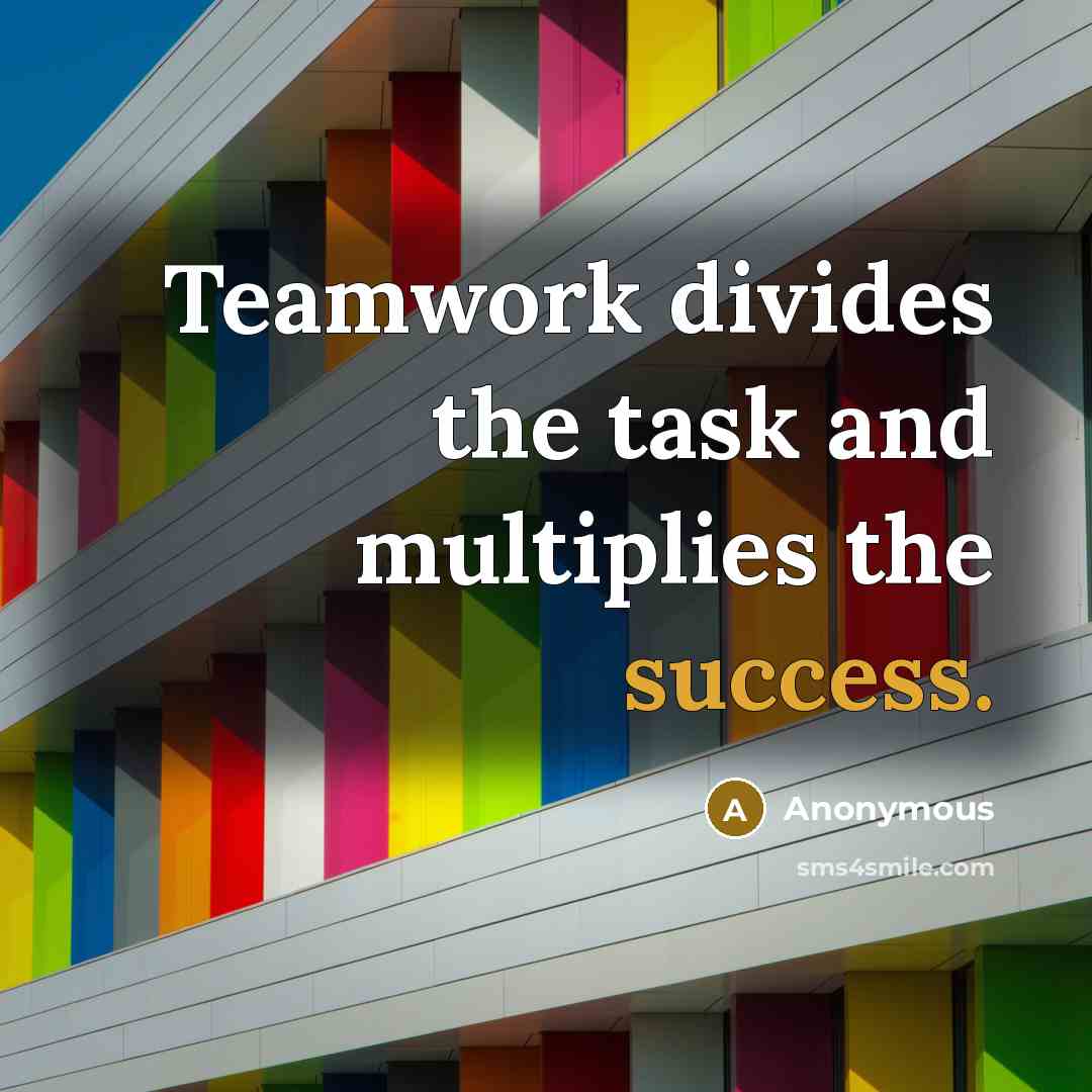 “Teamwork divides the task and multiplies the success.” quote by Anonymous