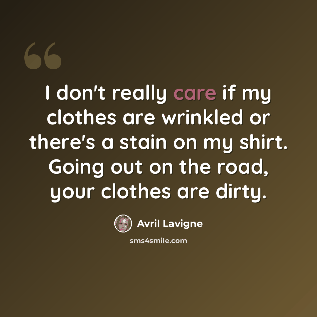 “I don't really care if my clothes are wrinkled or there's a stain on my shirt. Going out on the road, your clothes are dirty.” quote by Avril Lavigne