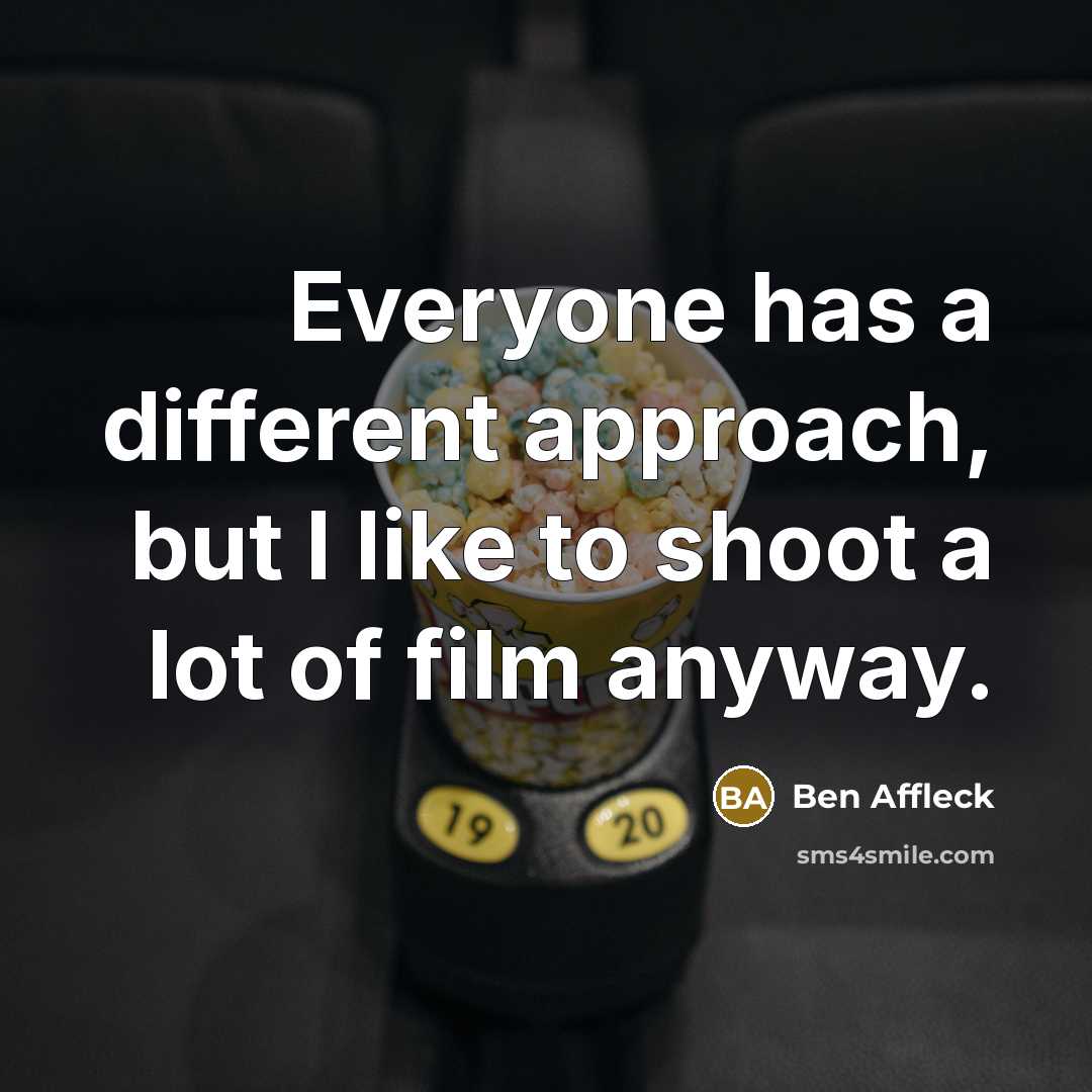 “Everyone has a different approach, but I like to shoot a lot of film anyway.” quote by Ben Affleck
