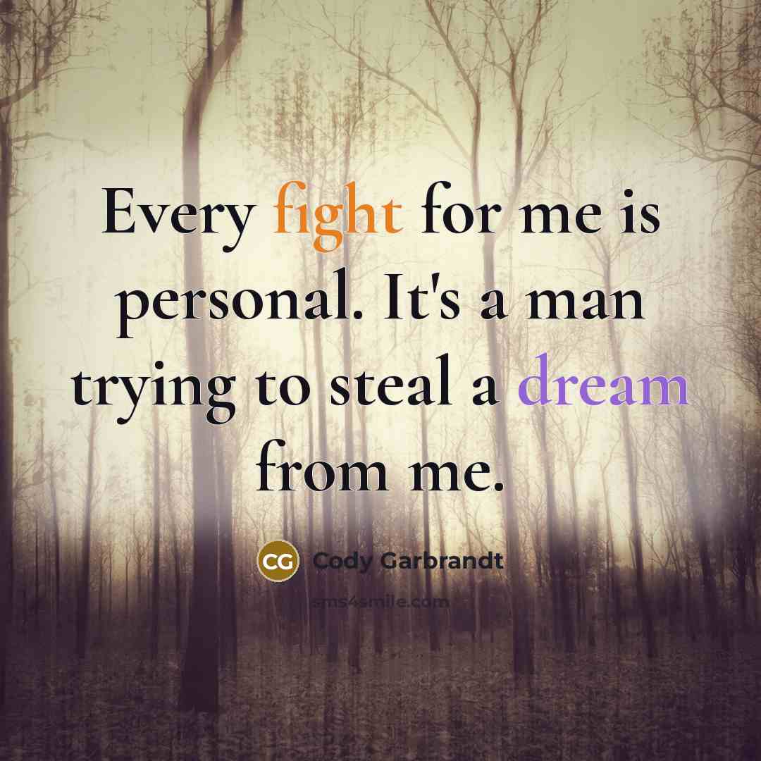 “Every fight for me is personal. It's a man trying to steal a dream from me.” quote by Cody Garbrandt