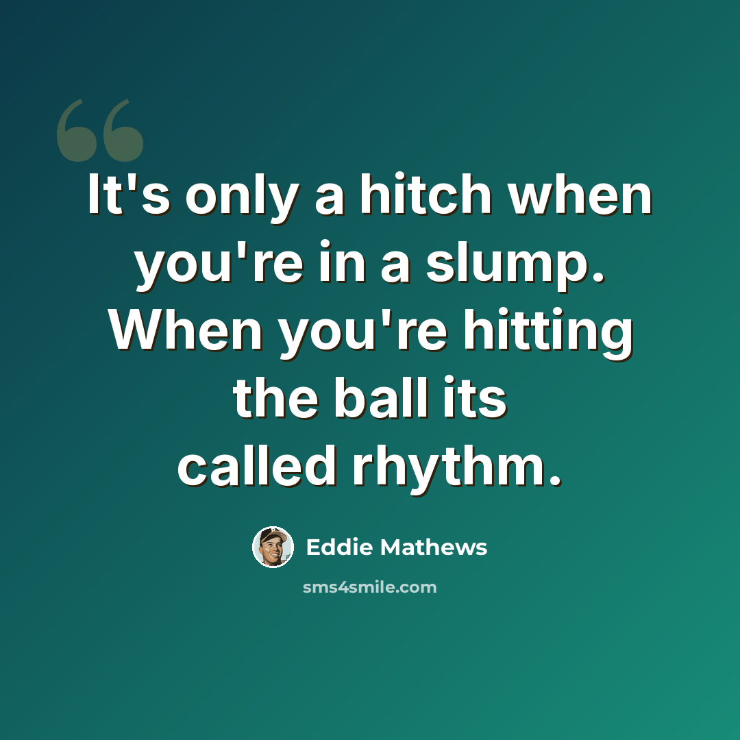 “It's only a hitch when you're in a slump. When you're hitting the ball its called rhythm.” quote by Eddie Mathews
