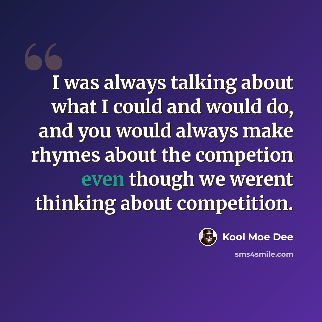 “I was always talking about what I could and would do, and you would always make rhymes about the competion even though we werent thinking about competition.” quote by Kool Moe Dee