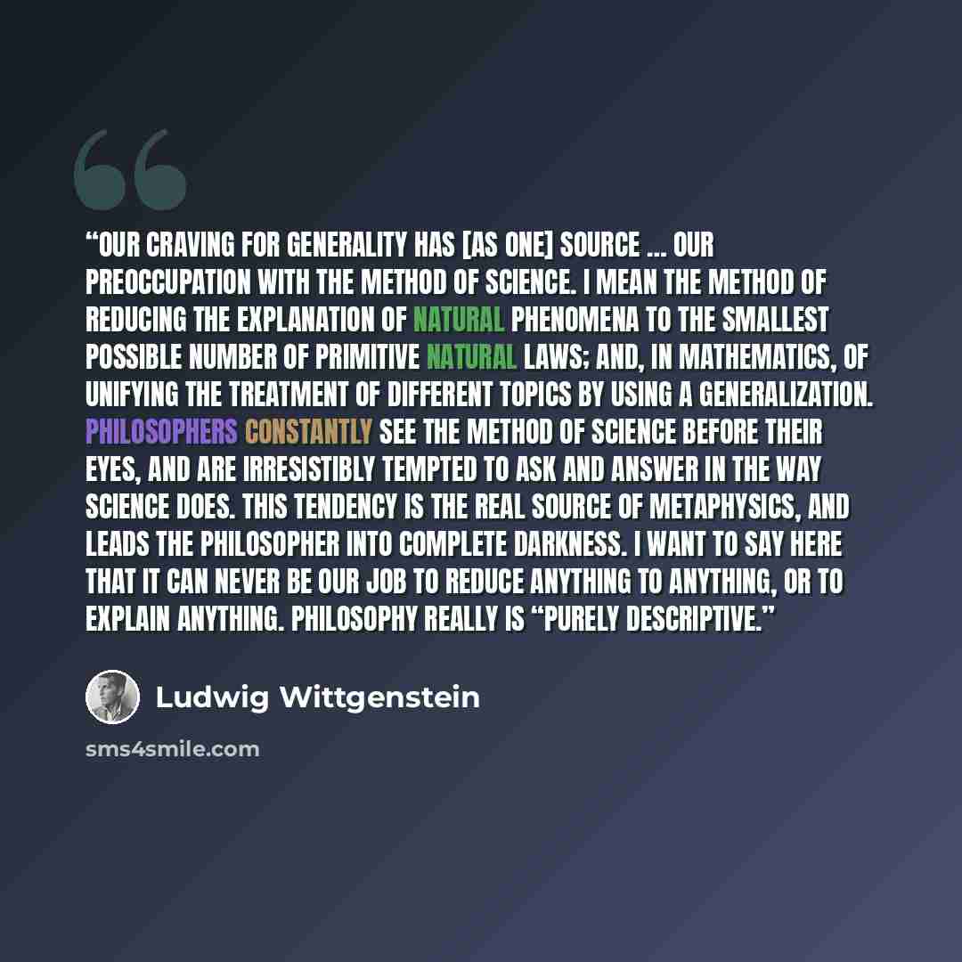 “Our craving for generality has [as one] source … our preoccupation with the method of science. I mean the method of reducing the explanation of natural phenomena to the smallest possible number of primitive natural laws; and, in mathematics, of unifying the treatment of different topics by using a…” quote by Ludwig Wittgenstein