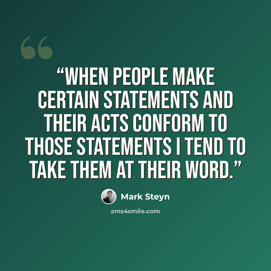 “When people make certain statements and their acts conform to those statements I tend to take them at their word.” quote by Mark Steyn
