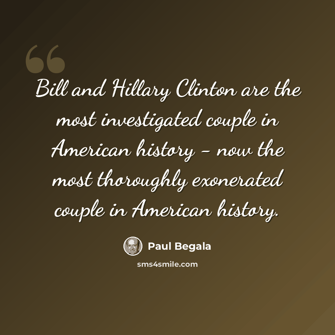 “Bill and Hillary Clinton are the most investigated couple in American history - now the most thoroughly exonerated couple in American history.” quote by Paul Begala