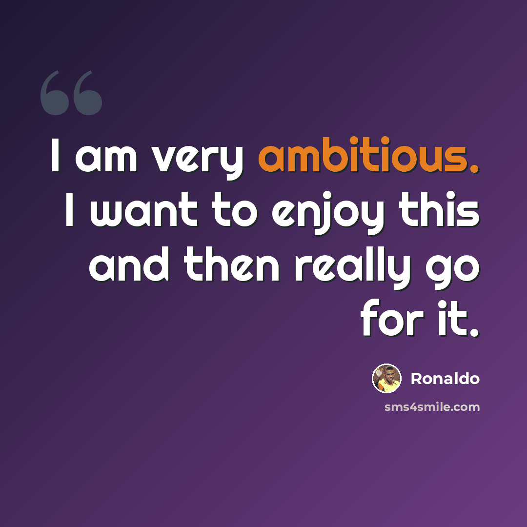 “I am very ambitious. I want to enjoy this and then really go for it.” quote by Ronaldo