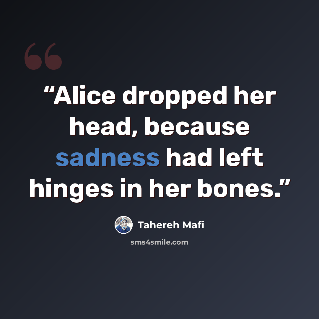 “Alice dropped her head, because sadness had left hinges in her bones.” quote by Tahereh Mafi