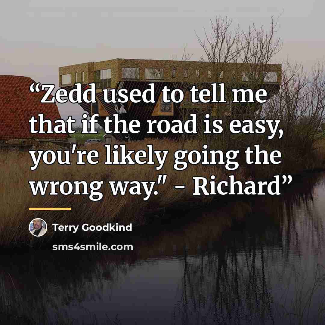 “Zedd used to tell me that if the road is easy, you're likely going the wrong way." - Richard” quote by Terry Goodkind