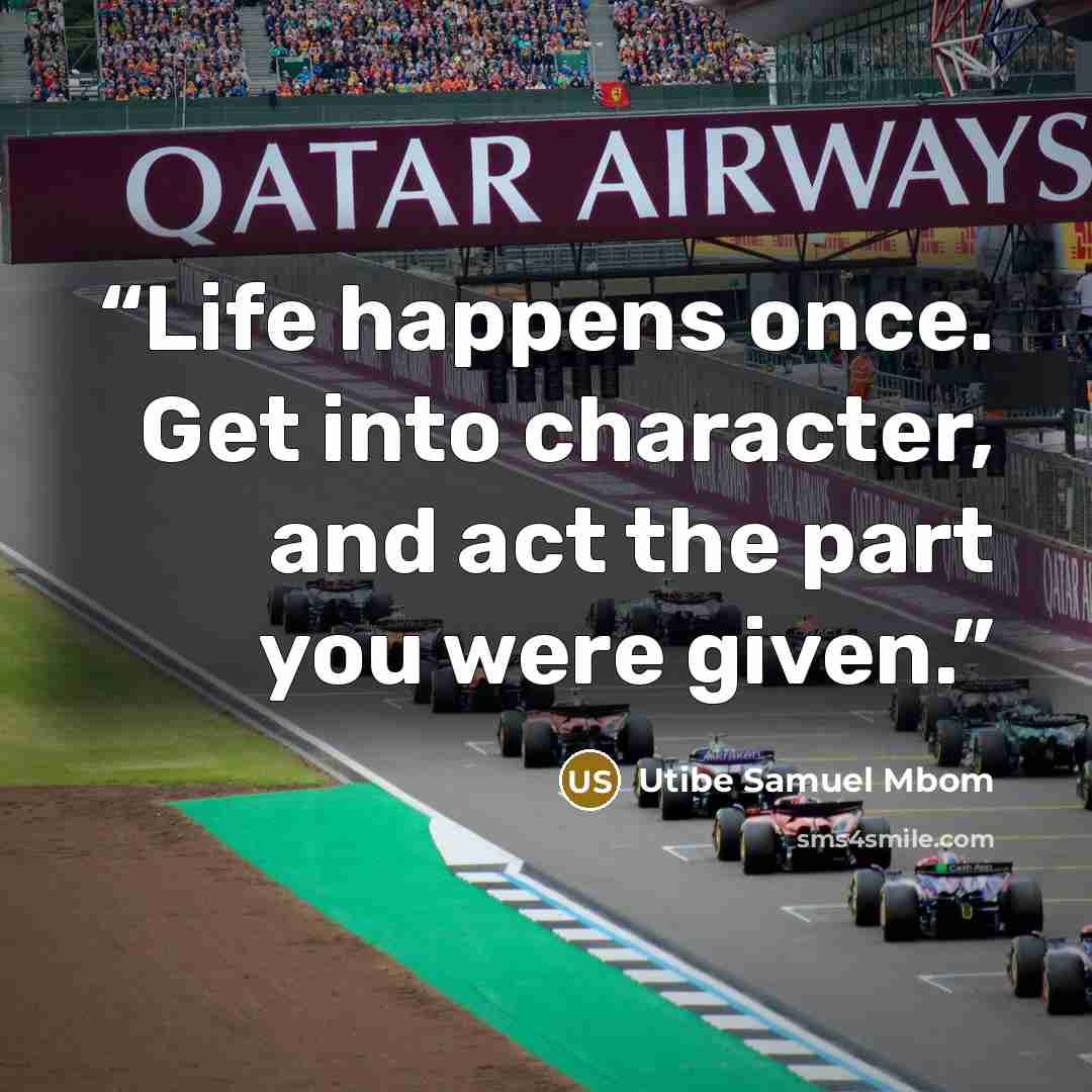 “Life happens once. Get into character, and act the part you were given.” quote by Utibe Samuel Mbom