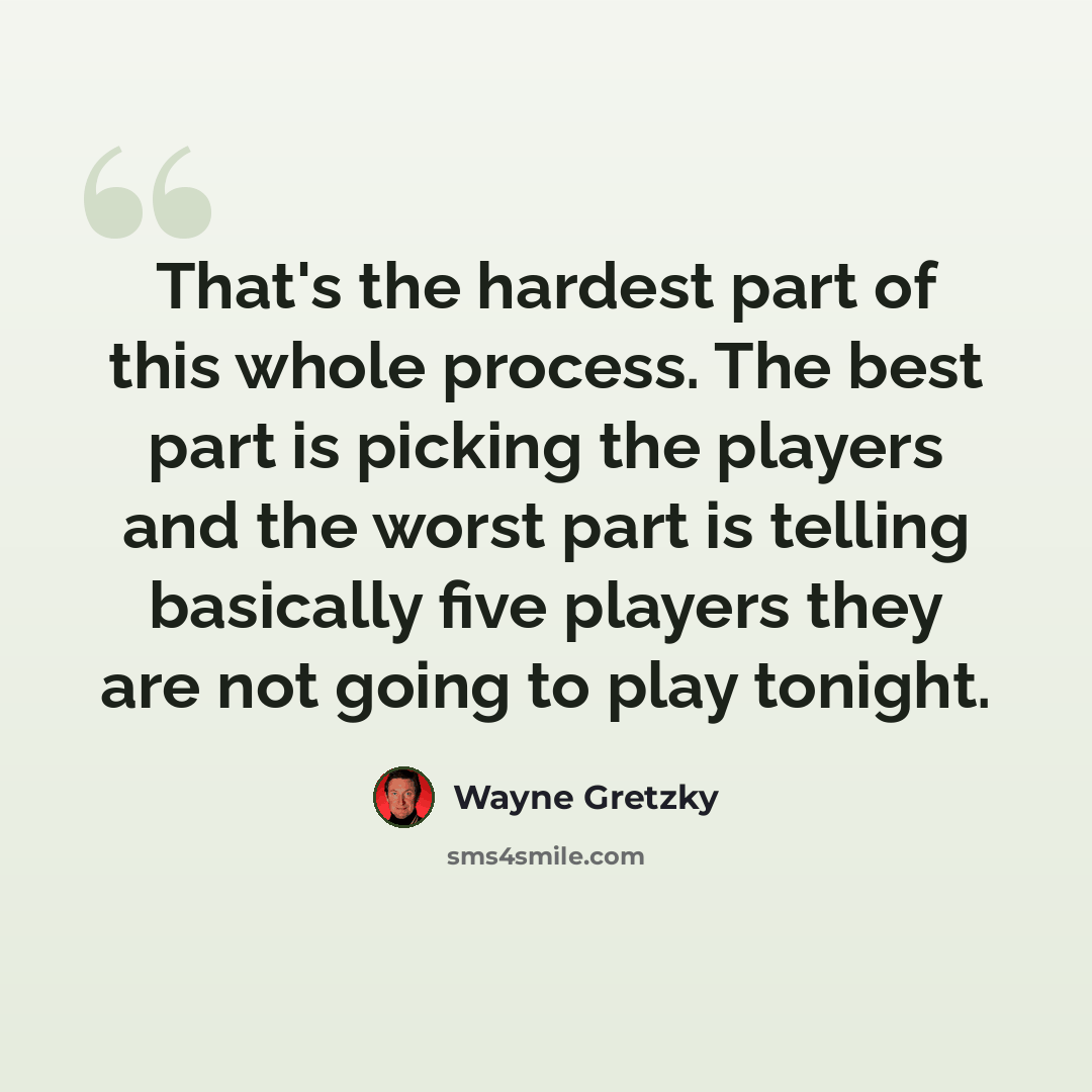 “That's the hardest part of this whole process. The best part is picking the players and the worst part is telling basically five players they are not going to play tonight.” quote by Wayne Gretzky