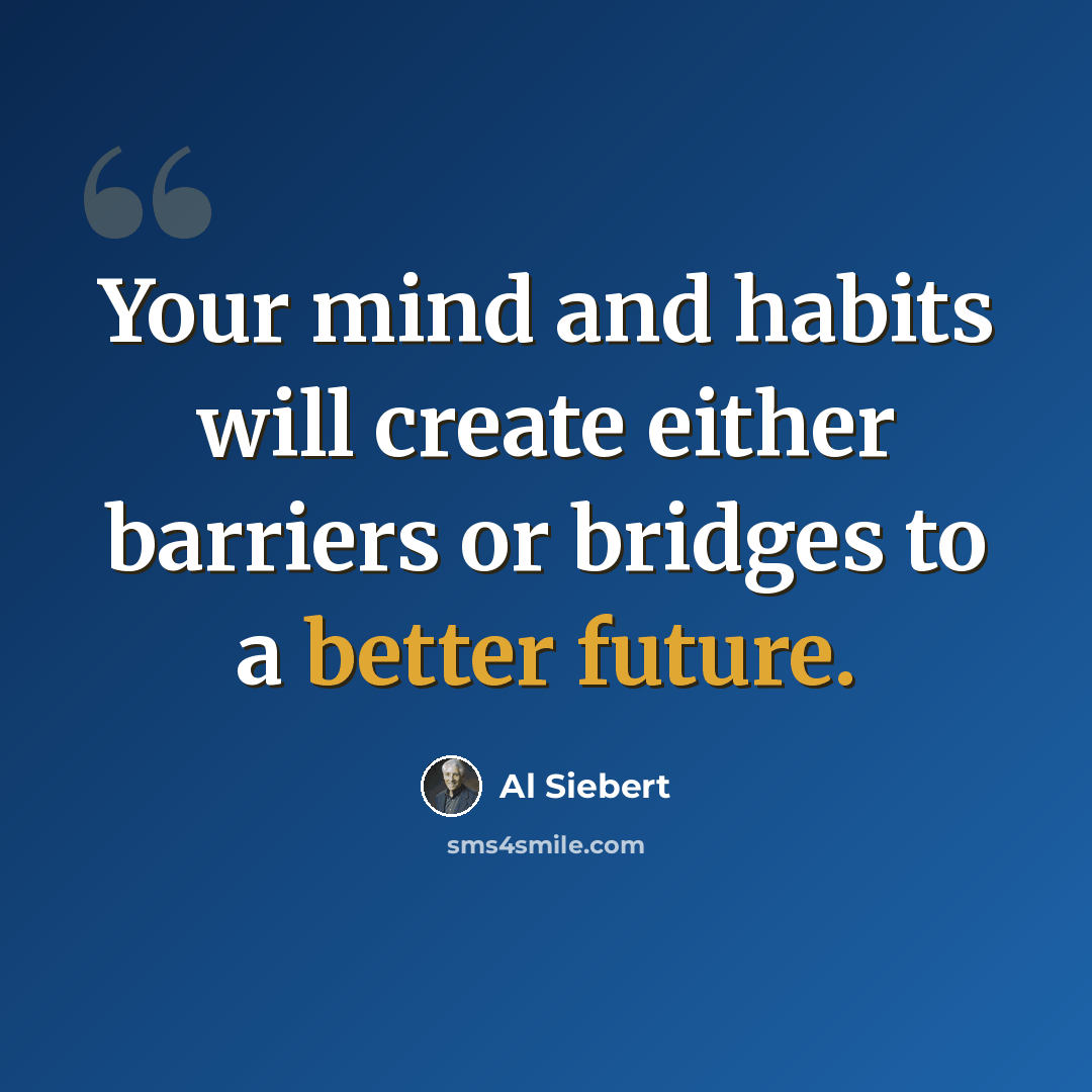 “Your mind and habits will create either barriers or bridges to a better future.” quote by Al Siebert