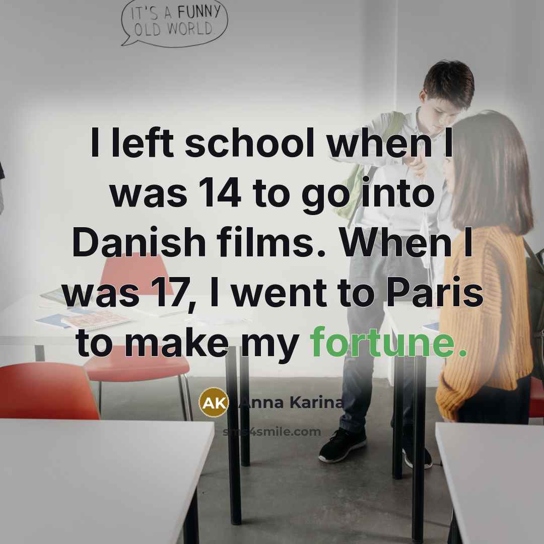 “I left school when I was 14 to go into Danish films. When I was 17, I went to Paris to make my fortune.” quote by Anna Karina
