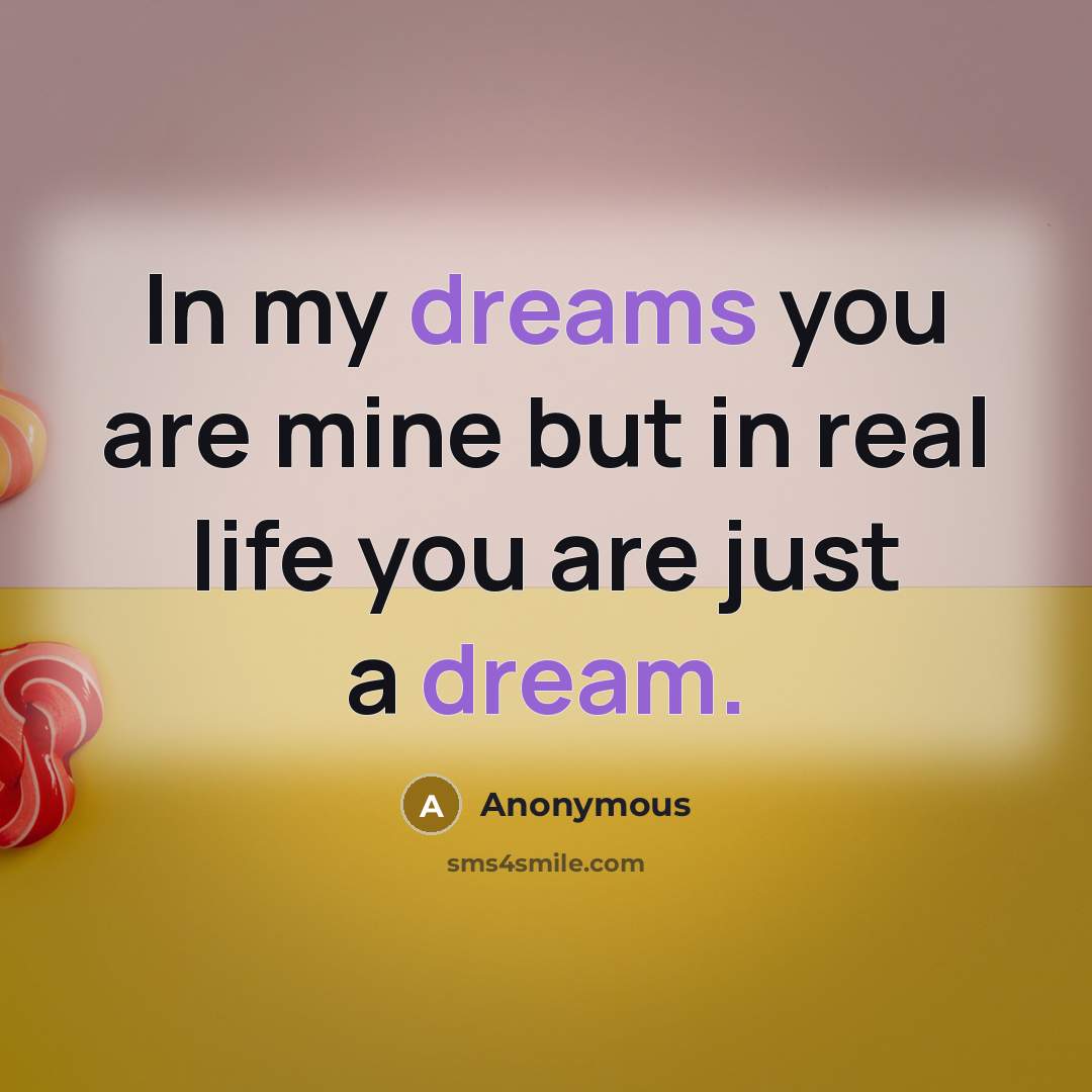 “In my dreams you are mine but in real life you are just a dream.” quote by Anonymous