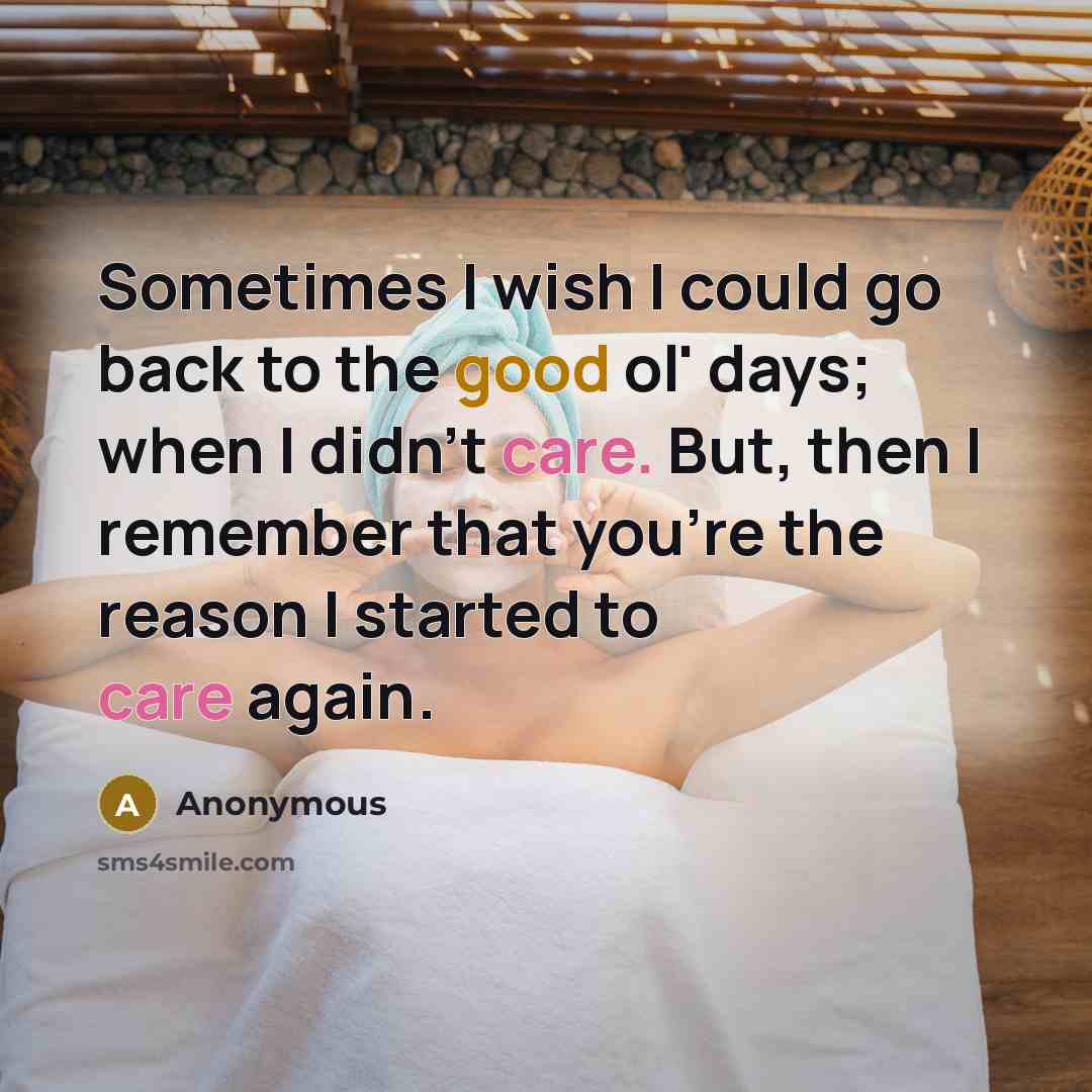 “Sometimes I wish I could go back to the good ol' days; when I didn't care. But, then I remember that you're the reason I started to care again.” quote by Anonymous