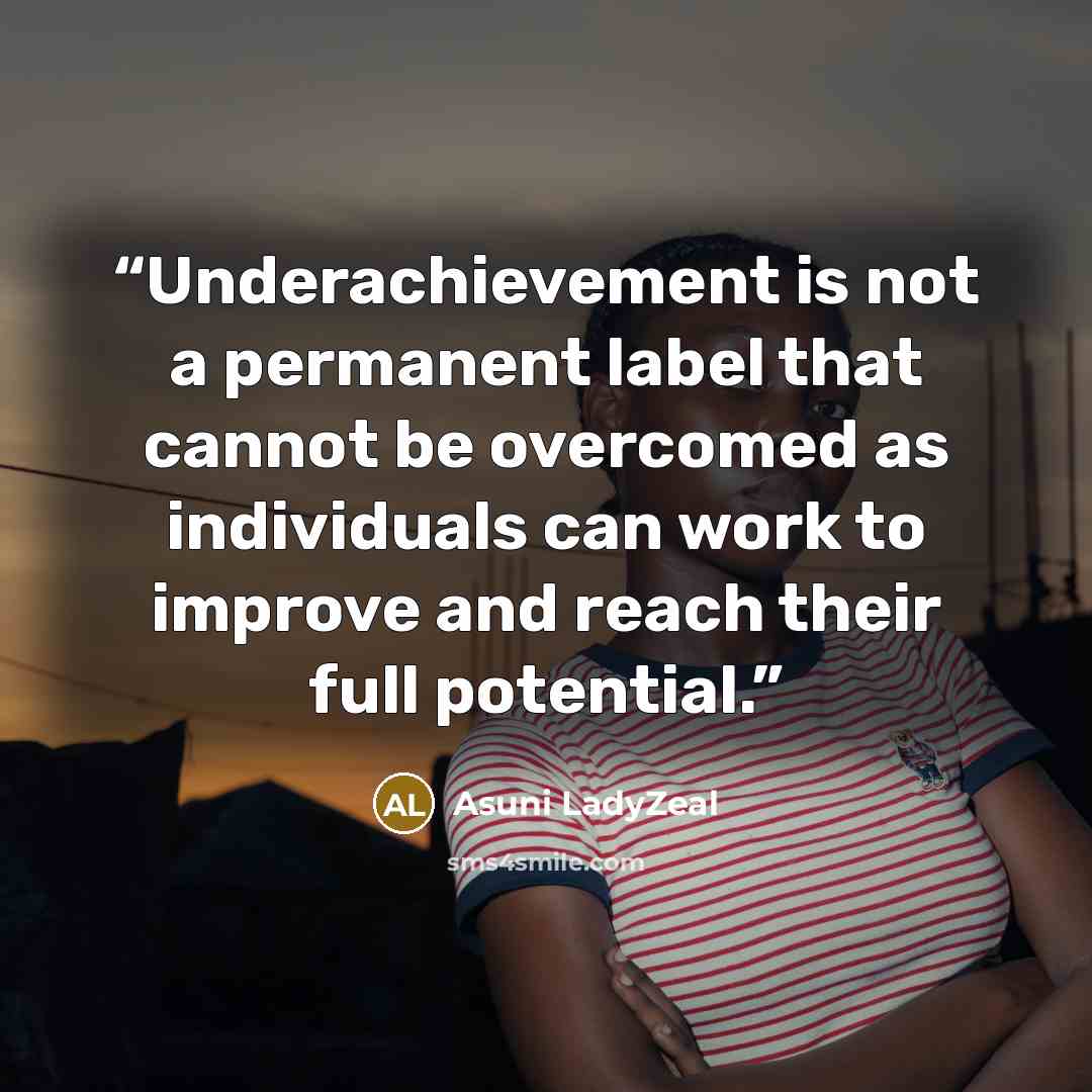 “Underachievement is not a permanent label that cannot be overcomed as individuals can work to improve and reach their full potential.” quote by Asuni LadyZeal