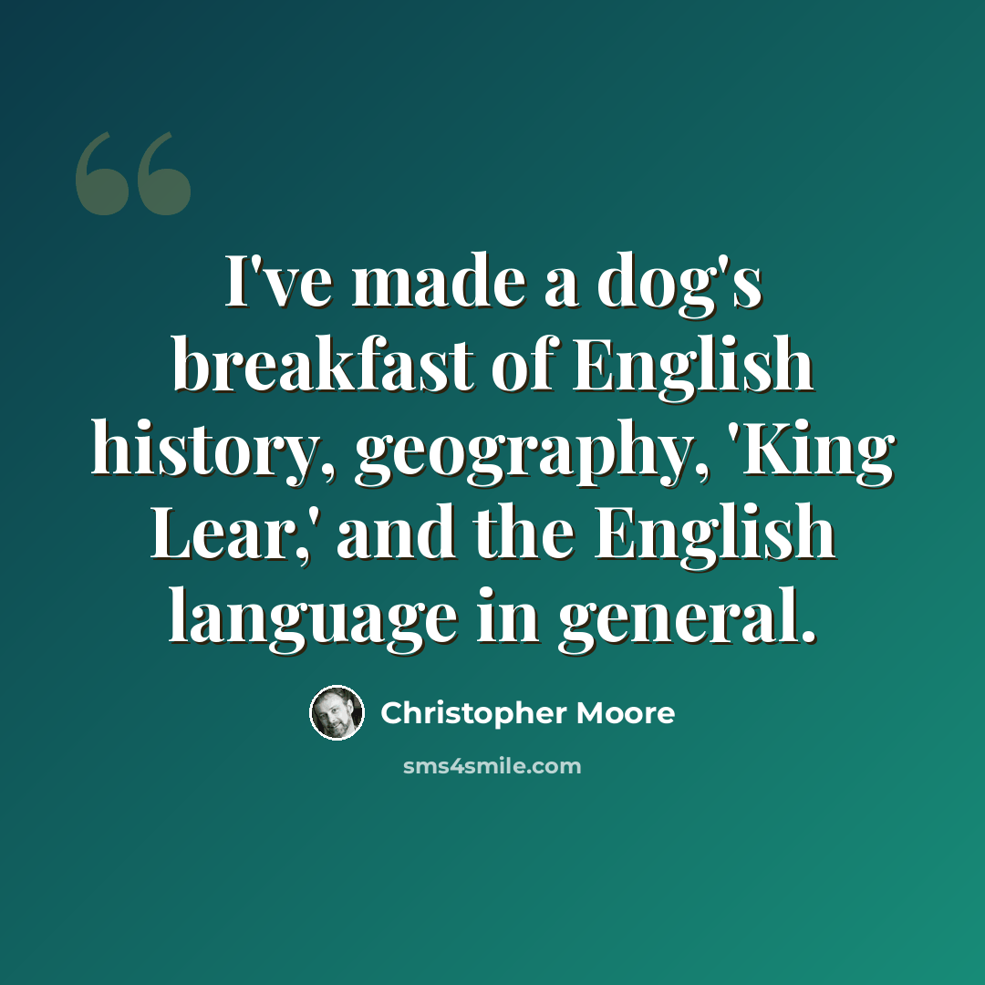 “I've made a dog's breakfast of English history, geography, 'King Lear,' and the English language in general.” quote by Christopher Moore