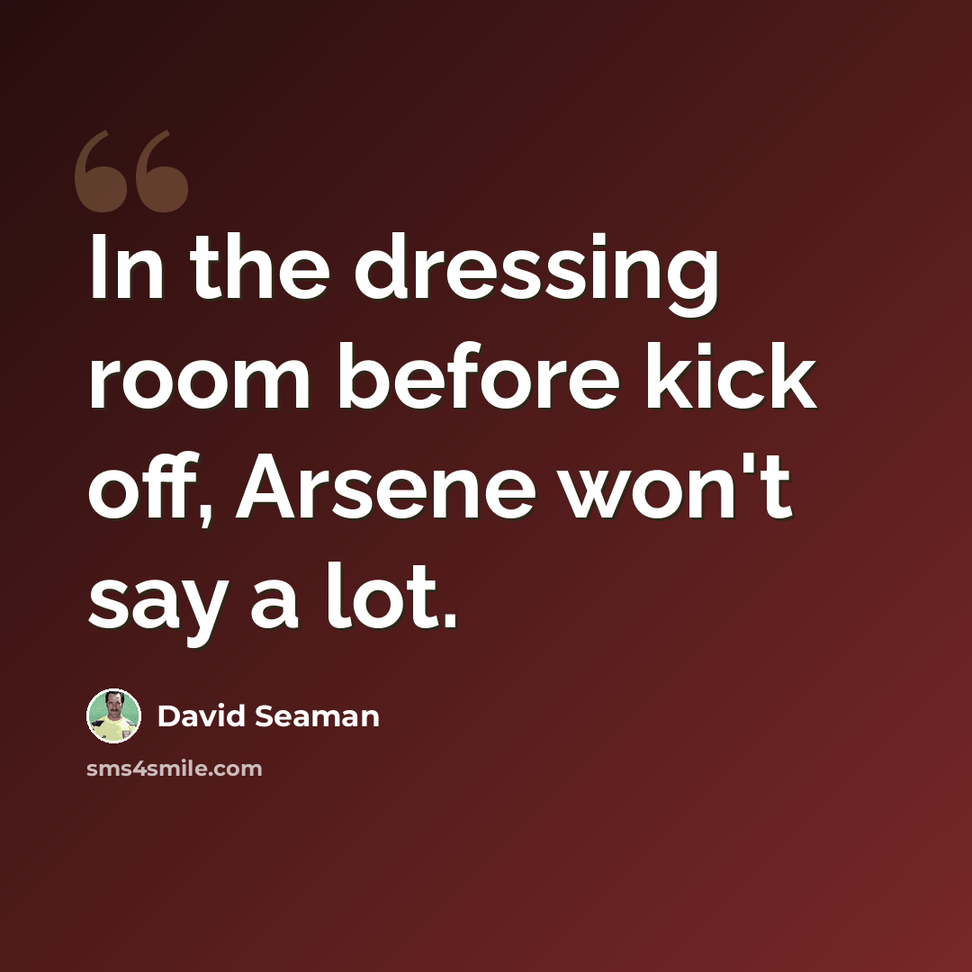“In the dressing room before kick off, Arsene won't say a lot.” quote by David Seaman