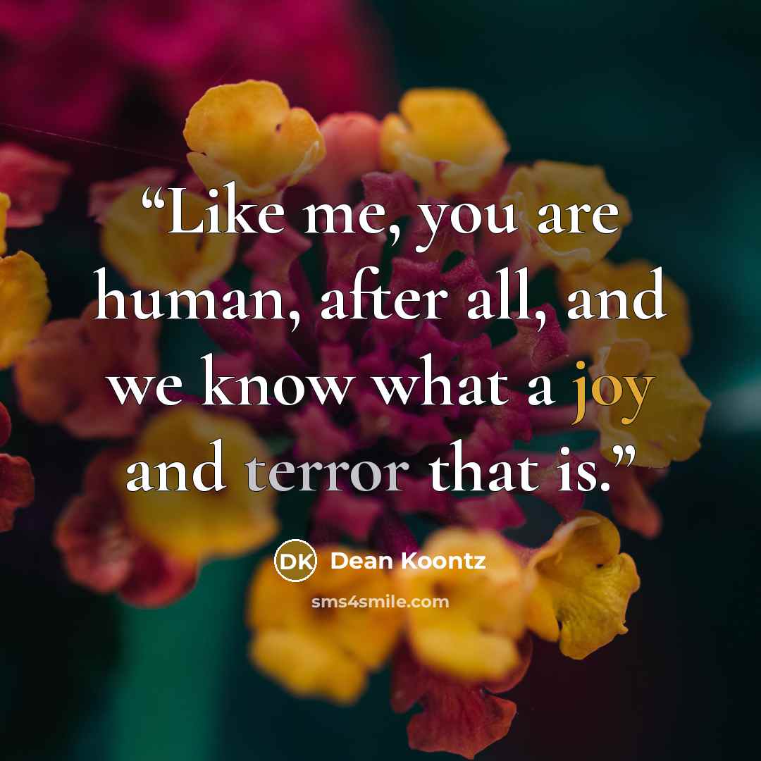 “Like me, you are human, after all, and we know what a joy and terror that is.” quote by Dean Koontz