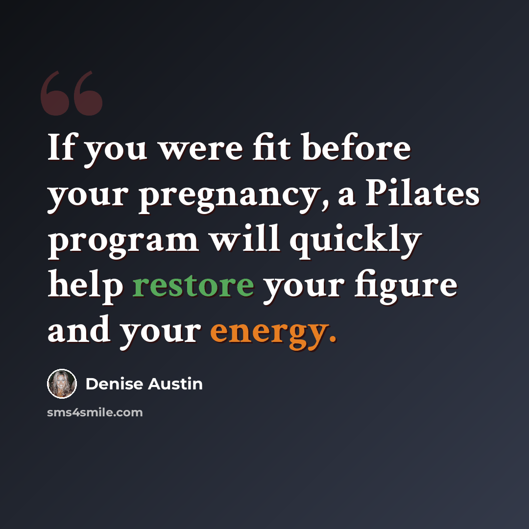 “If you were fit before your pregnancy, a Pilates program will quickly help restore your figure and your energy.” quote by Denise Austin
