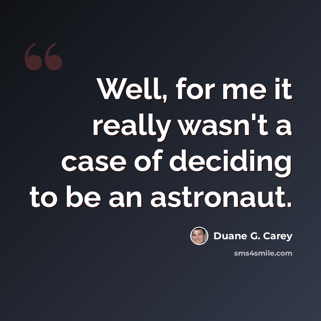 “Well, for me it really wasn't a case of deciding to be an astronaut.” quote by Duane G. Carey