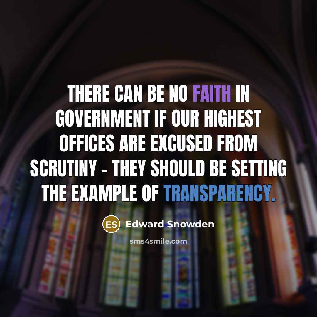 “There can be no faith in government if our highest offices are excused from scrutiny - they should be setting the example of transparency.” quote by Edward Snowden