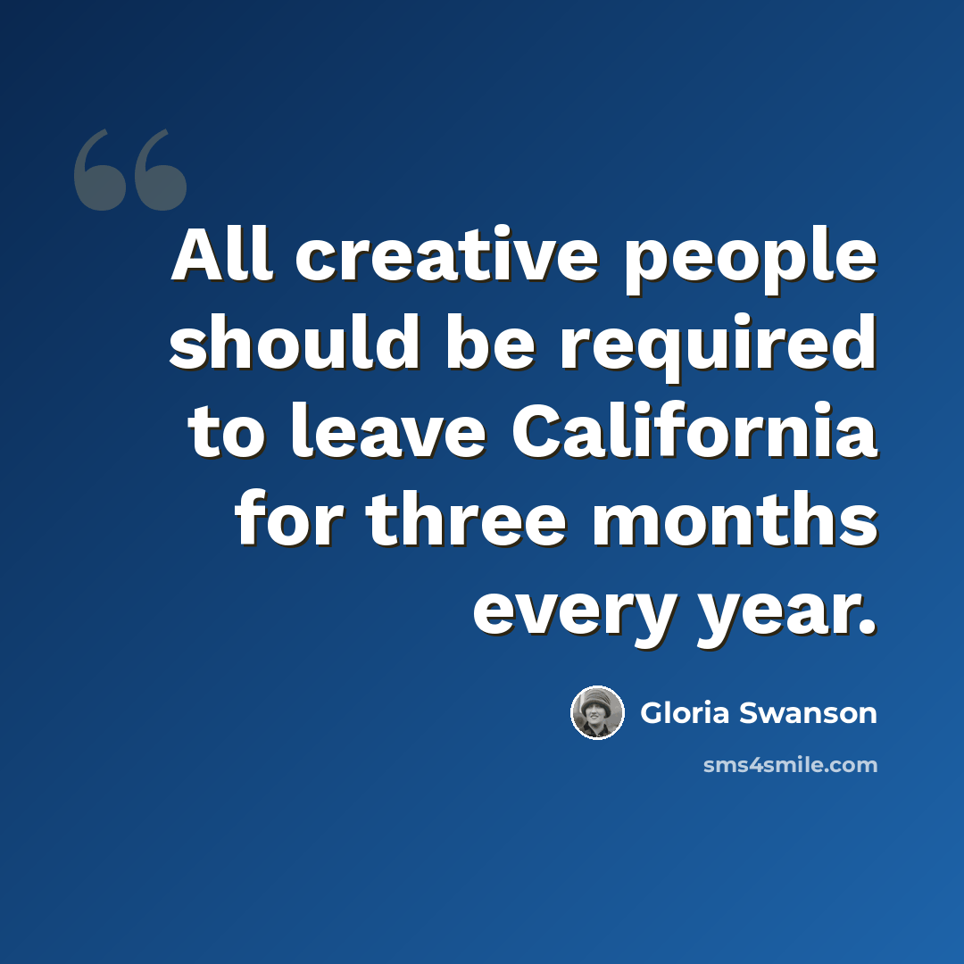 “All creative people should be required to leave California for three months every year.” quote by Gloria Swanson