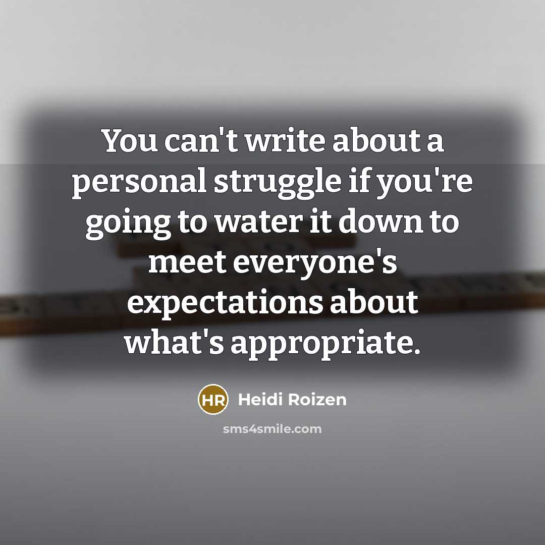“You can't write about a personal struggle if you're going to water it down to meet everyone's expectations about what's appropriate.” quote by Heidi Roizen