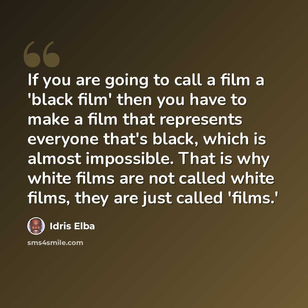 “If you are going to call a film a 'black film' then you have to make a film that represents everyone that's black, which is almost impossible. That is why white films are not called white films, they are just called 'films.'” quote by Idris Elba
